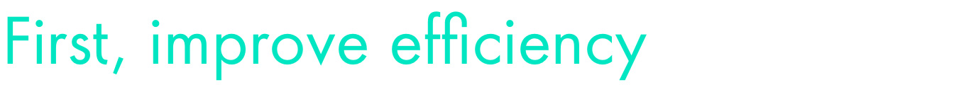First, improve efficiency